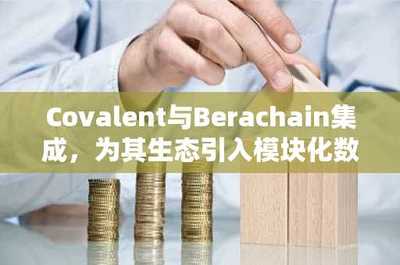 Covalent與Berachain強強聯合 為DeFi生態注入模塊化數據基礎設施新動能